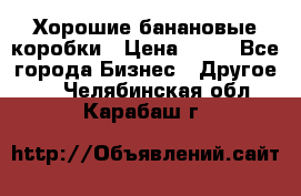 Хорошие банановые коробки › Цена ­ 22 - Все города Бизнес » Другое   . Челябинская обл.,Карабаш г.